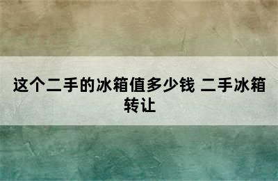 这个二手的冰箱值多少钱 二手冰箱转让